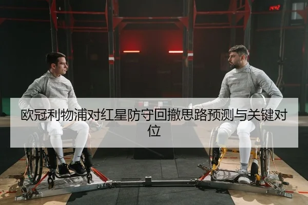 欧冠利物浦对红星防守回撤思路预测与关键对位